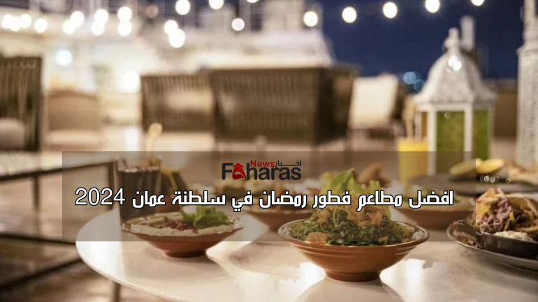 افضل مطاعم فطور رمضان في سلطنة عمان 2024-1445