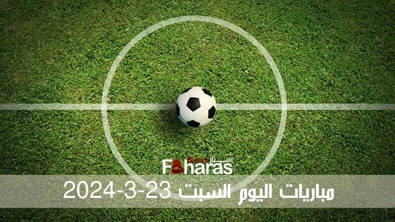 مباريات اليوم السبت 23-3-2024 Saturday March 23 matches