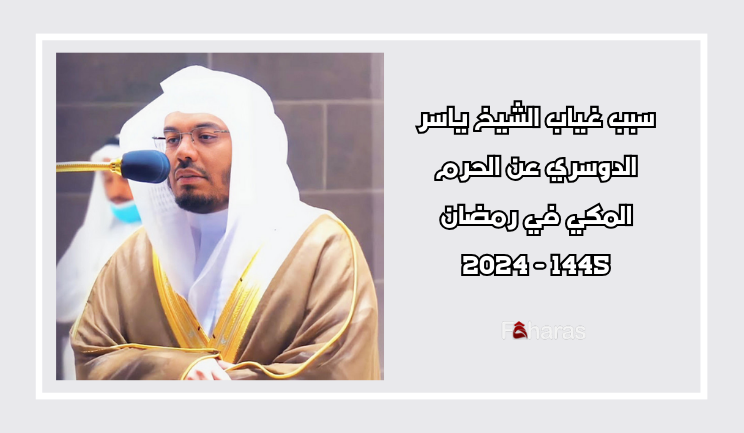 سبب غياب الشيخ ياسر الدوسري عن الحرم المكي في رمضان 1445 - 2024