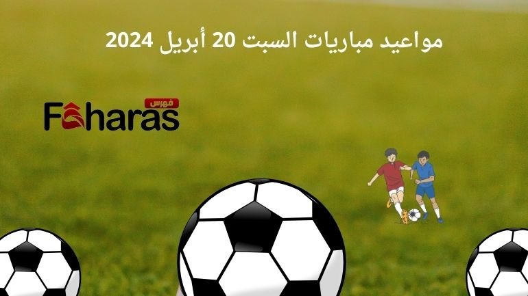 مواعيد مباريات اليوم السبت 20 أبريل 2024